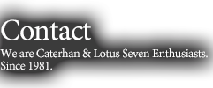ContactWe are Caterhan & Lotus Seven Enthusiasts.Since 1981.