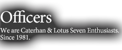 Officers We are Caterhan & Lotus Seven Enthusiasts.Since 1981.