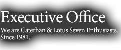 Executive Office We are Caterhan & Lotus Seven Enthusiasts.Since 1981.
