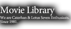Movie LibraryWe are Caterhan & Lotus Seven Enthusiasts.Since 1981.
