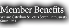 Member BenefitsWe are Caterhan & Lotus Seven Enthusiasts.Since 1981.