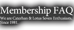Membership FAQWe are Caterhan & Lotus Seven Enthusiasts.Since 1981.